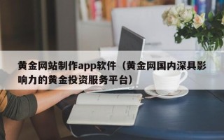 简阳黄金网站制作app软件（黄金网国内深具影响力的黄金投资服务平台）