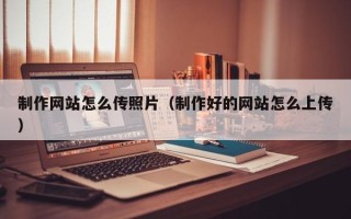 简阳制作网站怎么传照片（制作好的网站怎么上传）