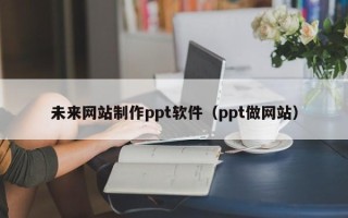 简阳未来网站制作ppt软件（ppt做网站）