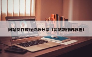 简阳网站制作教程资源分享（网站制作的教程）