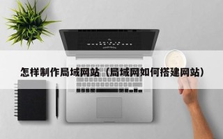 简阳怎样制作局域网站（局域网如何搭建网站）