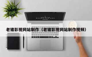 简阳老猪影视网站制作（老猪影视网站制作视频）