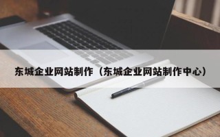 简阳东城企业网站制作（东城企业网站制作中心）