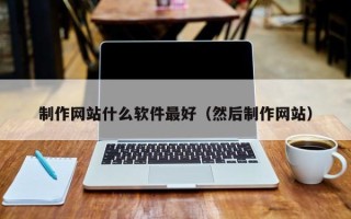 简阳制作网站什么软件最好（然后制作网站）