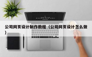 简阳公司网页设计制作教程（公司网页设计怎么做）