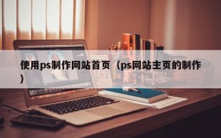 简阳使用ps制作网站首页（ps网站主页的制作）