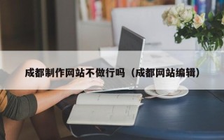 简阳成都制作网站不做行吗（成都网站编辑）