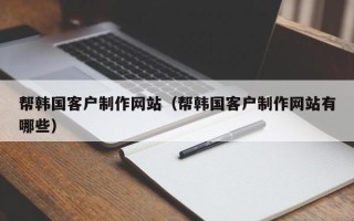简阳帮韩国客户制作网站（帮韩国客户制作网站有哪些）